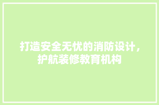 打造安全无忧的消防设计，护航装修教育机构