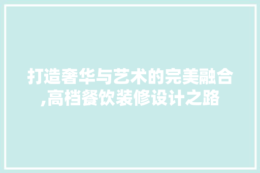 打造奢华与艺术的完美融合,高档餐饮装修设计之路