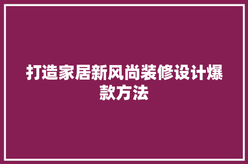 打造家居新风尚装修设计爆款方法
