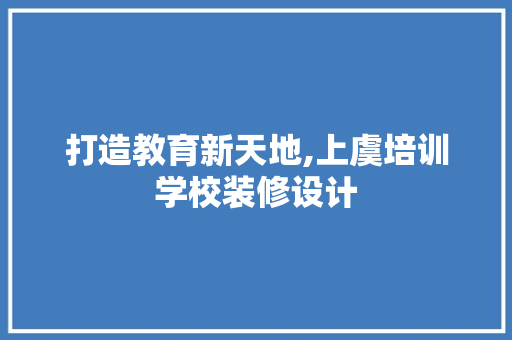 打造教育新天地,上虞培训学校装修设计