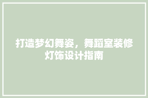 打造梦幻舞姿，舞蹈室装修灯饰设计指南