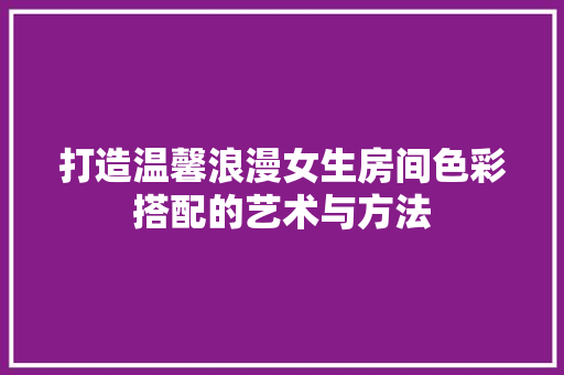 打造温馨浪漫女生房间色彩搭配的艺术与方法