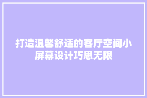 打造温馨舒适的客厅空间小屏幕设计巧思无限