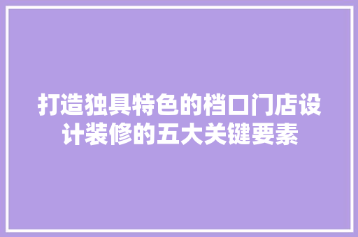 打造独具特色的档口门店设计装修的五大关键要素