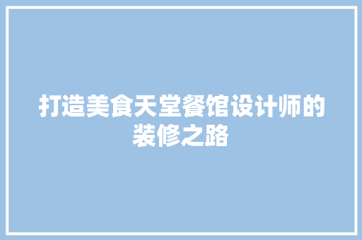 打造美食天堂餐馆设计师的装修之路