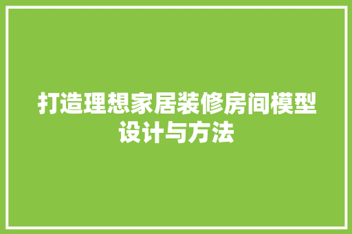 打造理想家居装修房间模型设计与方法