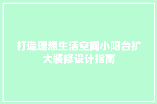 打造理想生活空间小阳台扩大装修设计指南