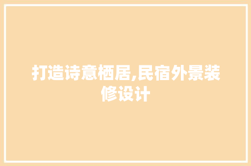 打造诗意栖居,民宿外景装修设计