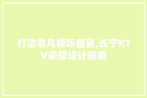 打造非凡视听盛宴,长宁KTV装修设计指南