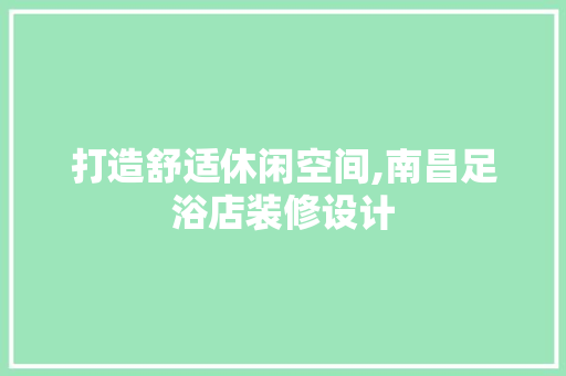 打造舒适休闲空间,南昌足浴店装修设计