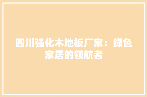 四川强化木地板厂家：绿色家居的领航者