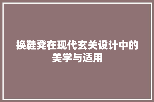 换鞋凳在现代玄关设计中的美学与适用