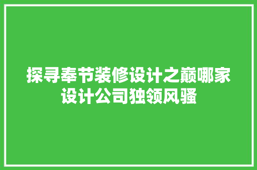探寻奉节装修设计之巅哪家设计公司独领风骚