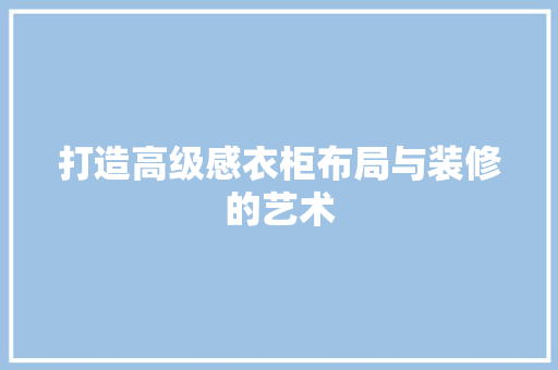 打造高级感衣柜布局与装修的艺术