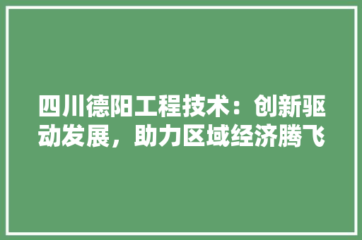四川德阳工程技术：创新驱动发展，助力区域经济腾飞 卧室装修