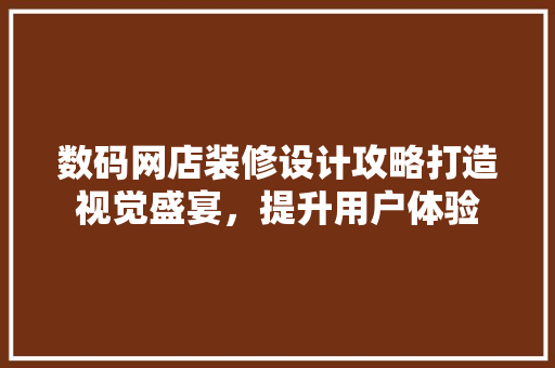 数码网店装修设计攻略打造视觉盛宴，提升用户体验