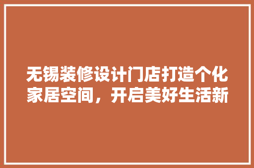 无锡装修设计门店打造个化家居空间，开启美好生活新篇章