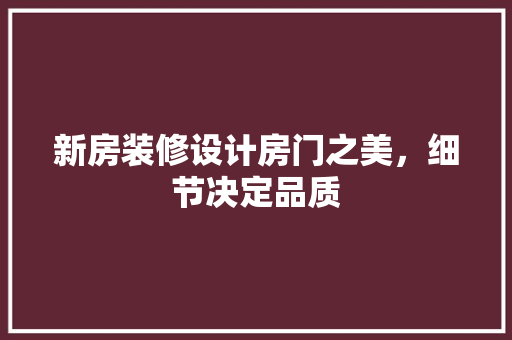 新房装修设计房门之美，细节决定品质