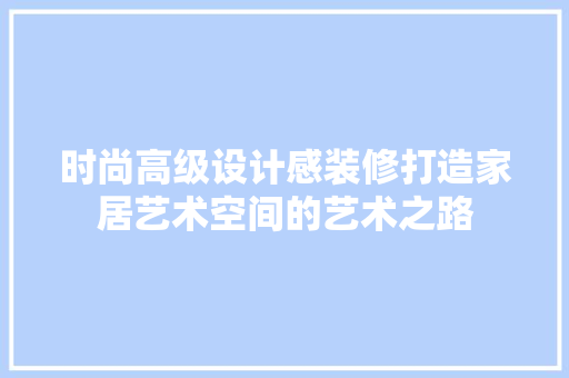 时尚高级设计感装修打造家居艺术空间的艺术之路