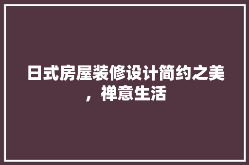 日式房屋装修设计简约之美，禅意生活