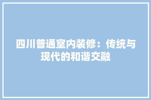 四川普通室内装修：传统与现代的和谐交融 卧室装修