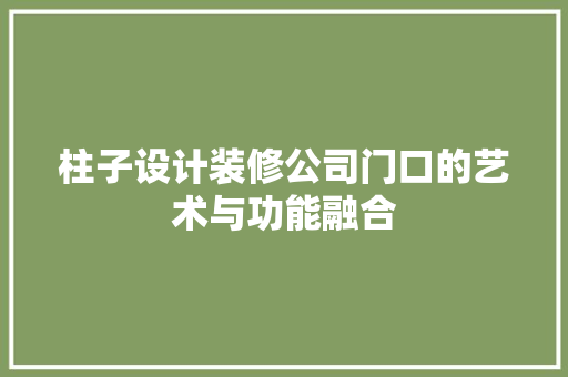 柱子设计装修公司门口的艺术与功能融合 室内设计
