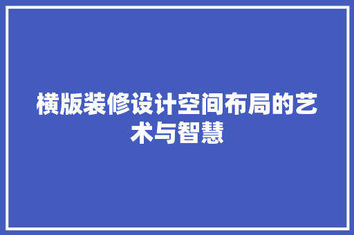 横版装修设计空间布局的艺术与智慧