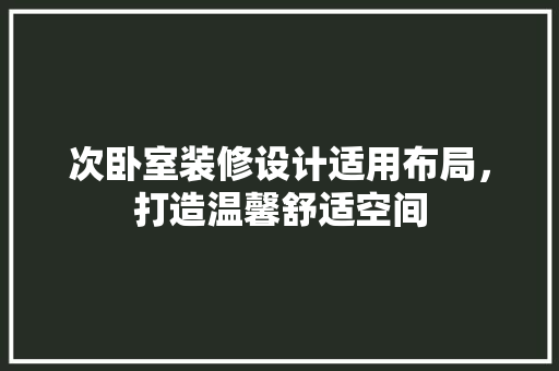 次卧室装修设计适用布局，打造温馨舒适空间