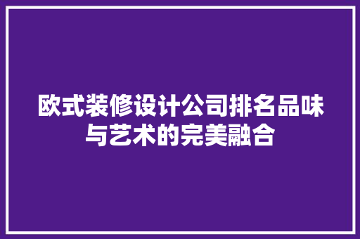 欧式装修设计公司排名品味与艺术的完美融合