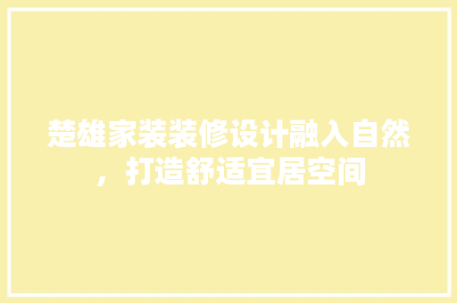 楚雄家装装修设计融入自然，打造舒适宜居空间