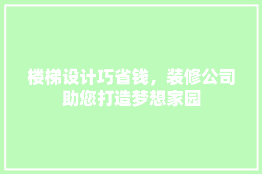 楼梯设计巧省钱，装修公司助您打造梦想家园
