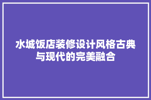 水城饭店装修设计风格古典与现代的完美融合