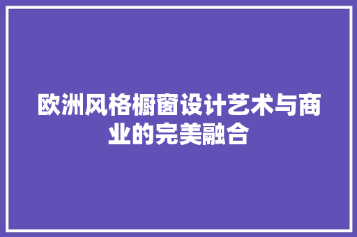 欧洲风格橱窗设计艺术与商业的完美融合