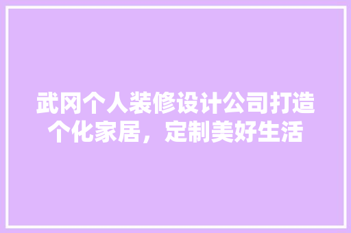 武冈个人装修设计公司打造个化家居，定制美好生活