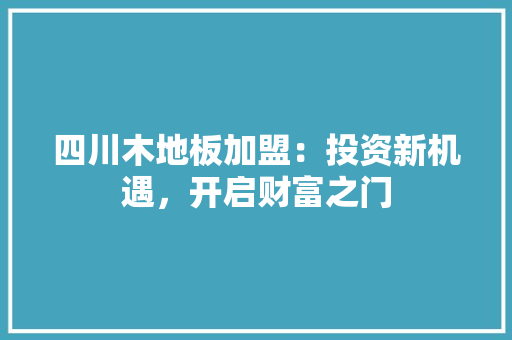 四川木地板加盟：投资新机遇，开启财富之门 卧室装修