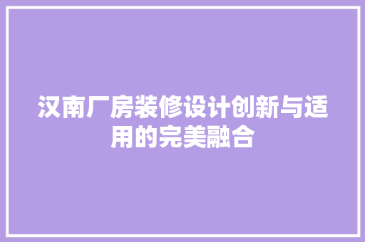 汉南厂房装修设计创新与适用的完美融合