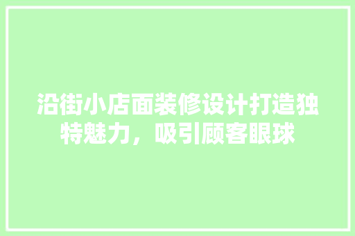 沿街小店面装修设计打造独特魅力，吸引顾客眼球