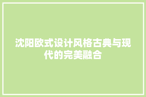 沈阳欧式设计风格古典与现代的完美融合
