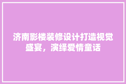 济南影楼装修设计打造视觉盛宴，演绎爱情童话
