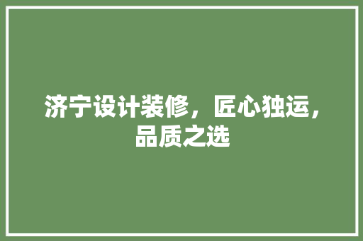 济宁设计装修，匠心独运，品质之选