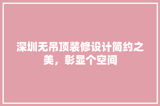 深圳无吊顶装修设计简约之美，彰显个空间