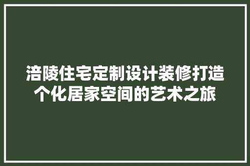 涪陵住宅定制设计装修打造个化居家空间的艺术之旅