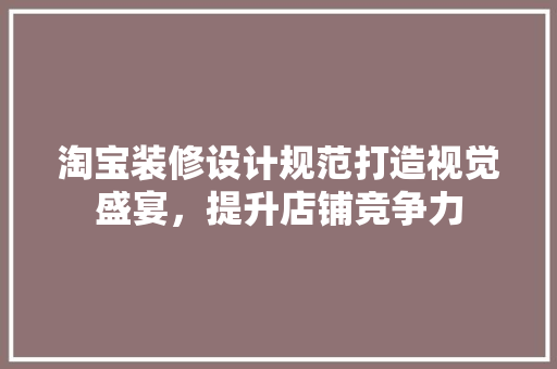 淘宝装修设计规范打造视觉盛宴，提升店铺竞争力