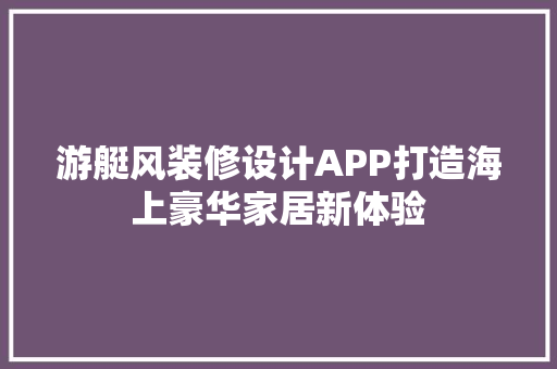 游艇风装修设计APP打造海上豪华家居新体验