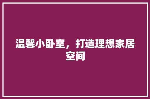 温馨小卧室，打造理想家居空间