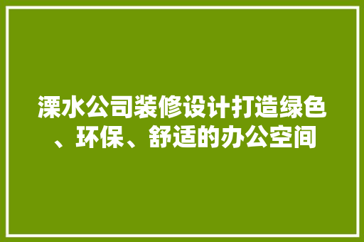 溧水公司装修设计打造绿色、环保、舒适的办公空间