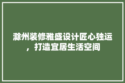 滁州装修雅盛设计匠心独运，打造宜居生活空间 地板材料