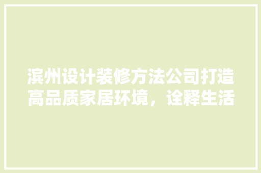 滨州设计装修方法公司打造高品质家居环境，诠释生活美学