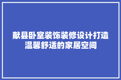 献县卧室装饰装修设计打造温馨舒适的家居空间
