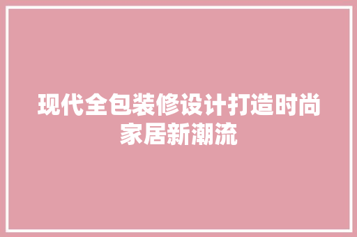 现代全包装修设计打造时尚家居新潮流